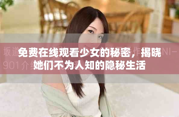 免费在线观看少女的秘密，揭晓她们不为人知的隐秘生活