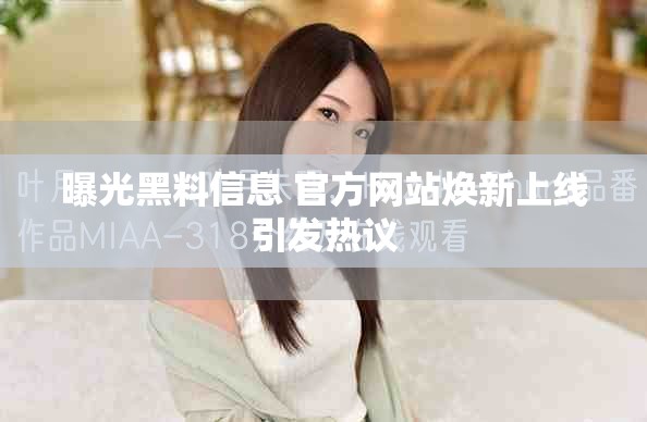 曝光黑料信息 官方网站焕新上线引发热议