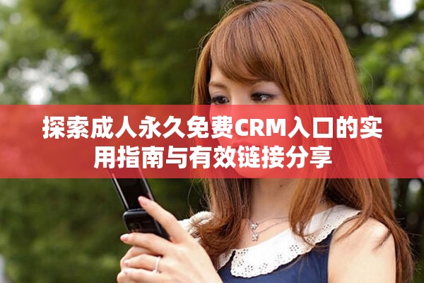 探索成人永久免费CRM入口的实用指南与有效链接分享