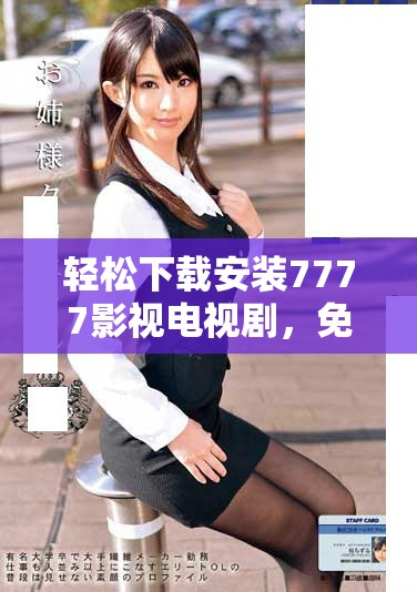 轻松下载安装7777影视电视剧，免费观看精彩内容无烦恼