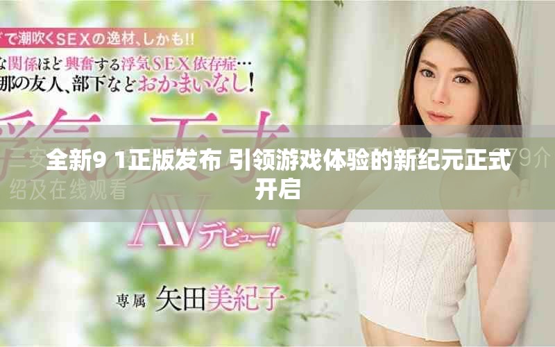 全新9 1正版发布 引领游戏体验的新纪元正式开启