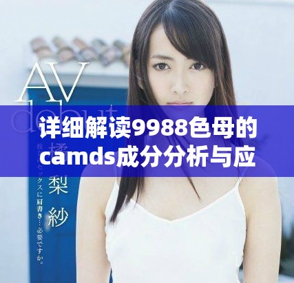 详细解读9988色母的camds成分分析与应用价值
