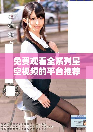 免费观看全系列星空视频的平台推荐与使用指南