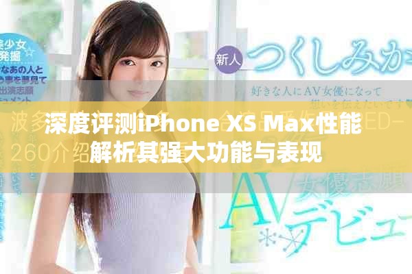 深度评测iPhone XS Max性能 解析其强大功能与表现