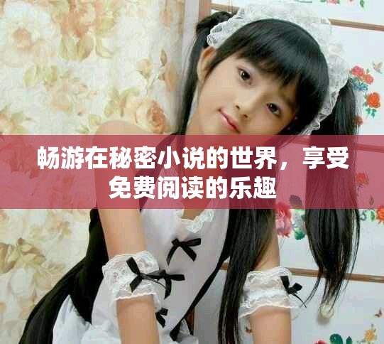 畅游在秘密小说的世界，享受免费阅读的乐趣