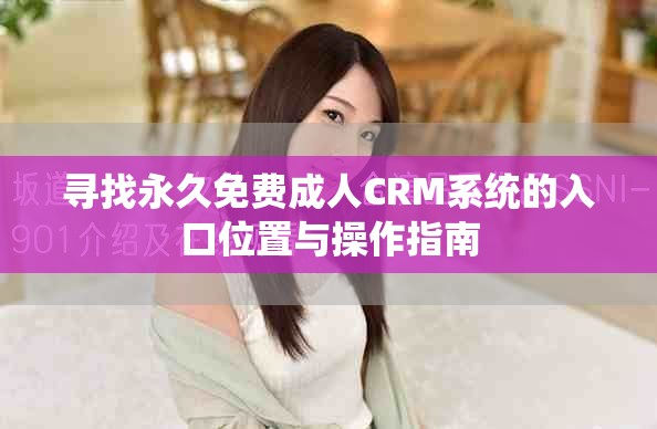 寻找永久免费成人CRM系统的入口位置与操作指南