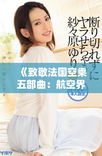 《致敬法国空乘五部曲：航空界的专业与魅力》