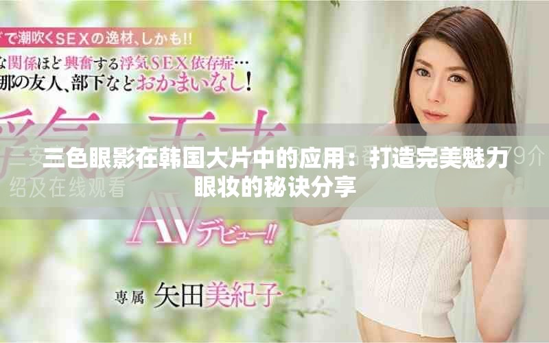 三色眼影在韩国大片中的应用：打造完美魅力眼妆的秘诀分享