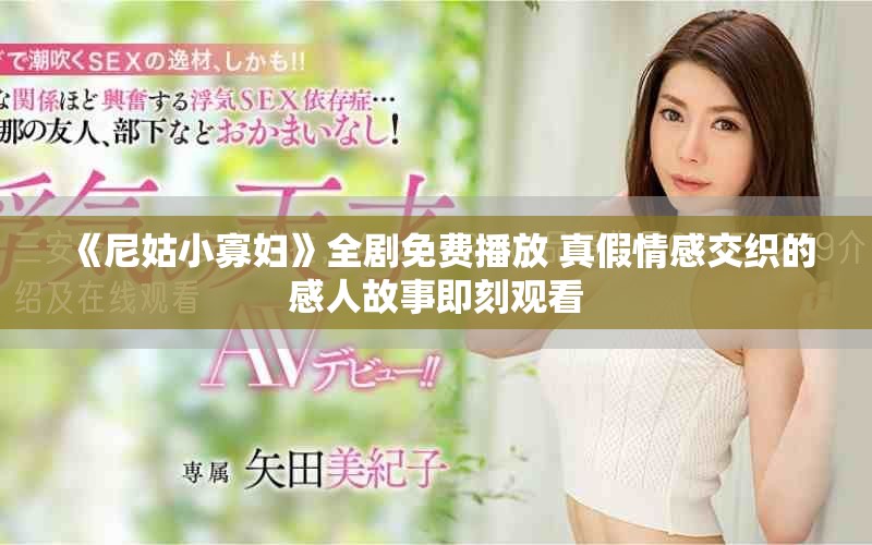 《尼姑小寡妇》全剧免费播放 真假情感交织的感人故事即刻观看