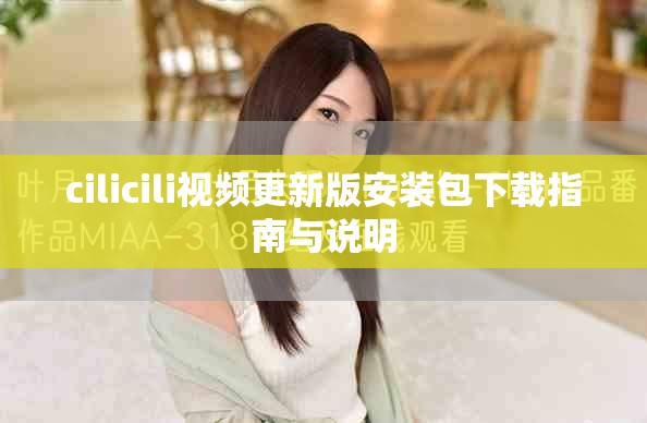 cilicili视频更新版安装包下载指南与说明