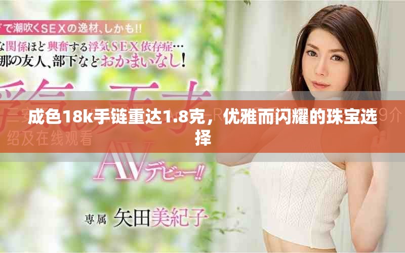 成色18k手链重达1.8克，优雅而闪耀的珠宝选择