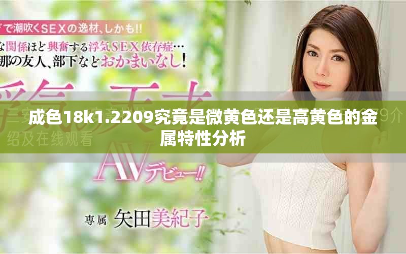 成色18k1.2209究竟是微黄色还是高黄色的金属特性分析
