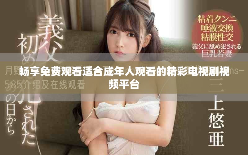 畅享免费观看适合成年人观看的精彩电视剧视频平台