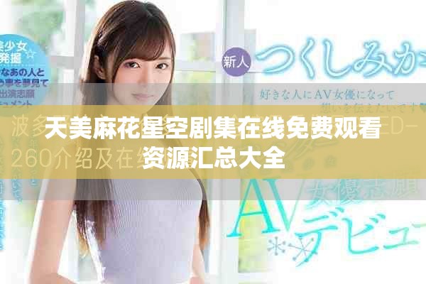 天美麻花星空剧集在线免费观看资源汇总大全