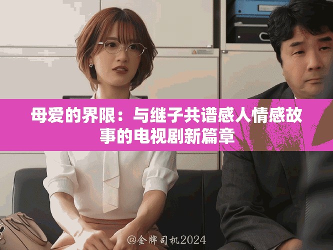 母爱的界限：与继子共谱感人情感故事的电视剧新篇章
