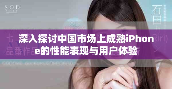 深入探讨中国市场上成熟iPhone的性能表现与用户体验