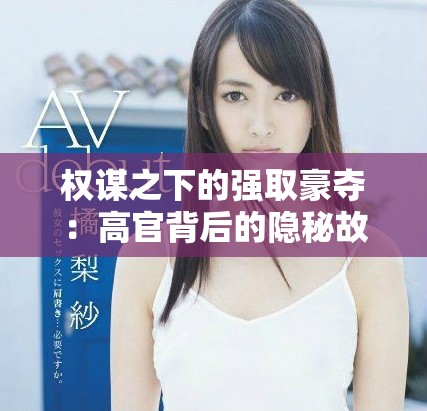 权谋之下的强取豪夺：高官背后的隐秘故事与权力游戏