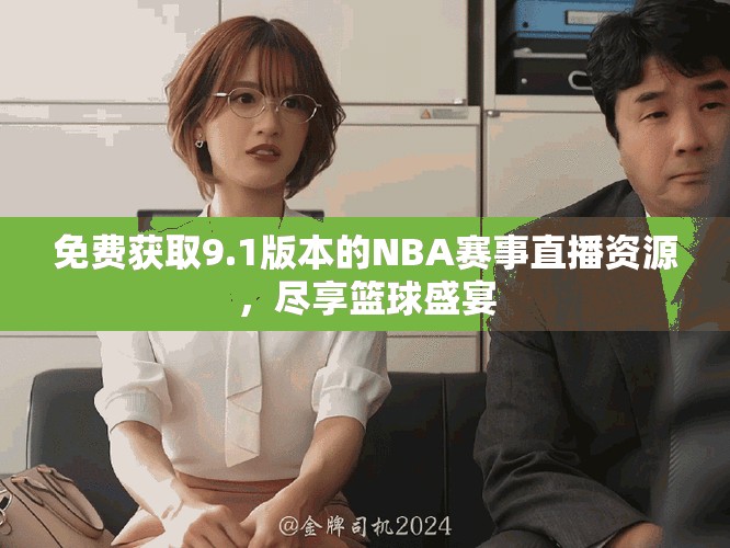 免费获取9.1版本的NBA赛事直播资源，尽享篮球盛宴