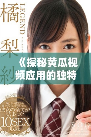 《探秘黄瓜视频应用的独特魅力与使用指南》