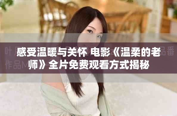 感受温暖与关怀 电影《温柔的老师》全片免费观看方式揭秘