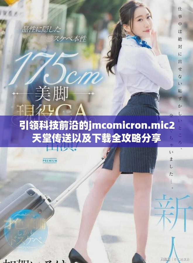 引领科技前沿的jmcomicron.mic2天堂传送以及下载全攻略分享