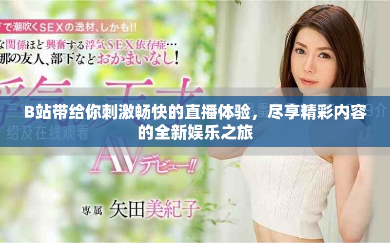 B站带给你刺激畅快的直播体验，尽享精彩内容的全新娱乐之旅