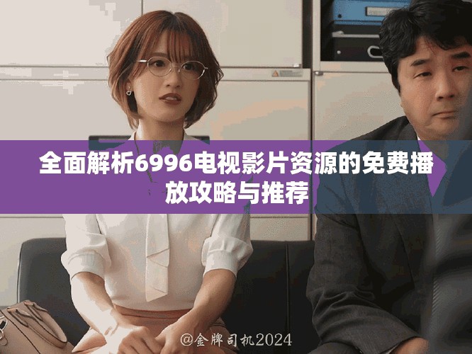 全面解析6996电视影片资源的免费播放攻略与推荐