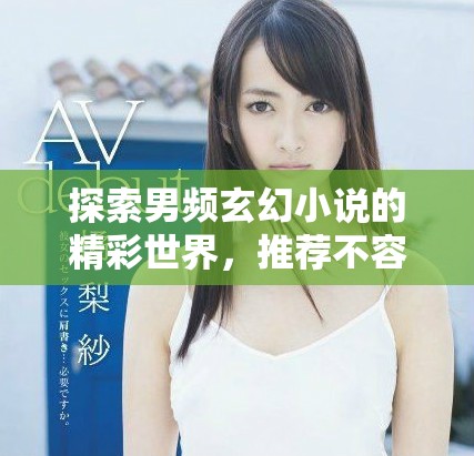 探索男频玄幻小说的精彩世界，推荐不容错过的必读佳作