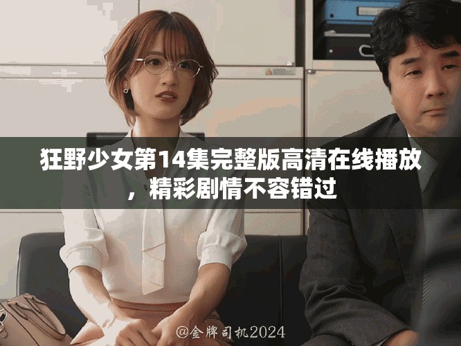 狂野少女第14集完整版高清在线播放，精彩剧情不容错过