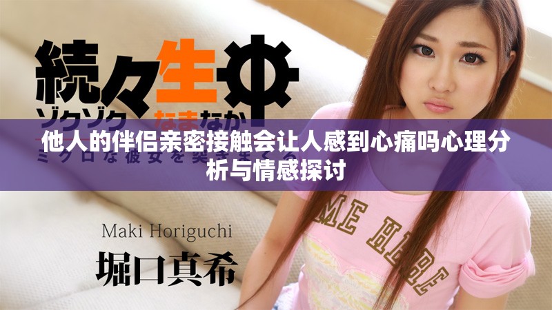 他人的伴侣亲密接触会让人感到心痛吗心理分析与情感探讨