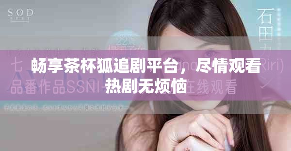 畅享茶杯狐追剧平台，尽情观看热剧无烦恼