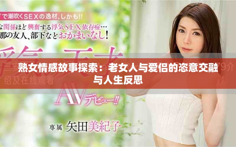熟女情感故事探索：老女人与爱侣的恣意交融与人生反思