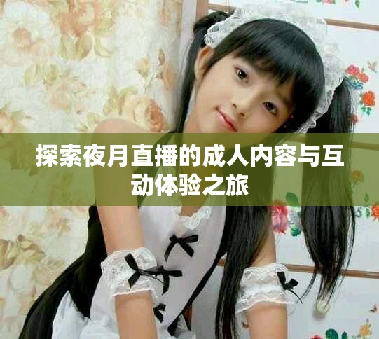 探索夜月直播的成人内容与互动体验之旅