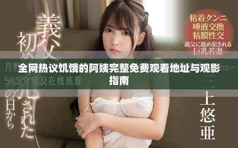 全网热议饥饿的阿姨完整免费观看地址与观影指南