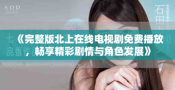 《完整版北上在线电视剧免费播放，畅享精彩剧情与角色发展》
