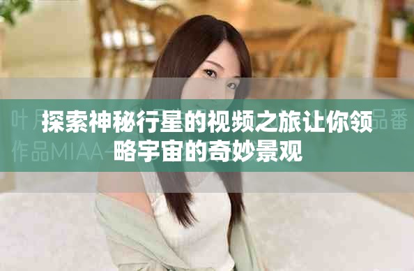 探索神秘行星的视频之旅让你领略宇宙的奇妙景观
