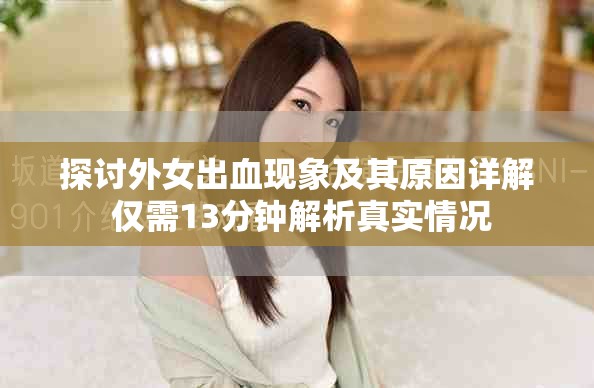 探讨外女出血现象及其原因详解 仅需13分钟解析真实情况