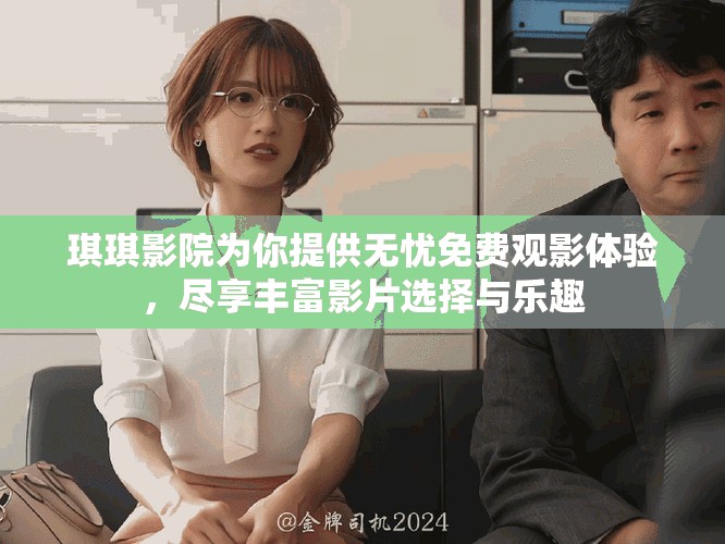 琪琪影院为你提供无忧免费观影体验，尽享丰富影片选择与乐趣