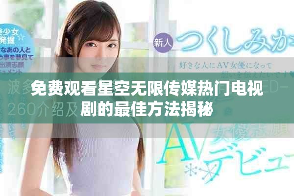 免费观看星空无限传媒热门电视剧的最佳方法揭秘