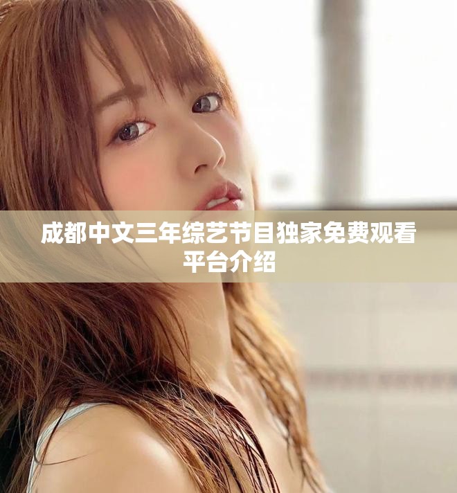 成都中文三年综艺节目独家免费观看平台介绍
