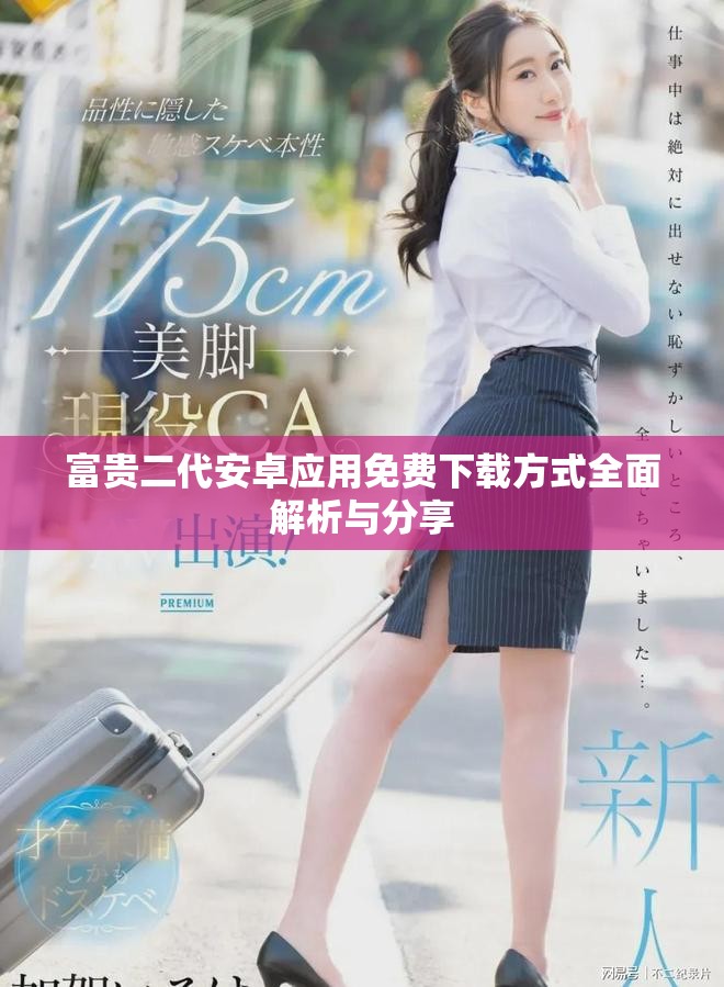 富贵二代安卓应用免费下载方式全面解析与分享