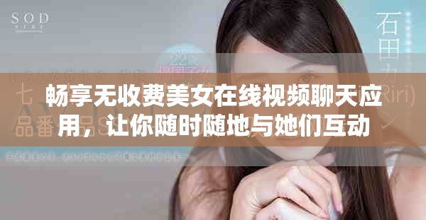 畅享无收费美女在线视频聊天应用，让你随时随地与她们互动