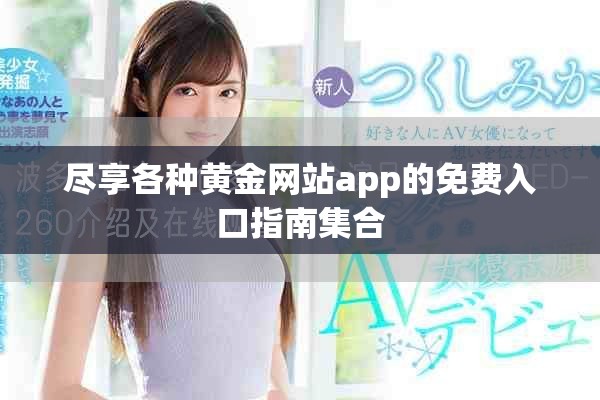 尽享各种黄金网站app的免费入口指南集合