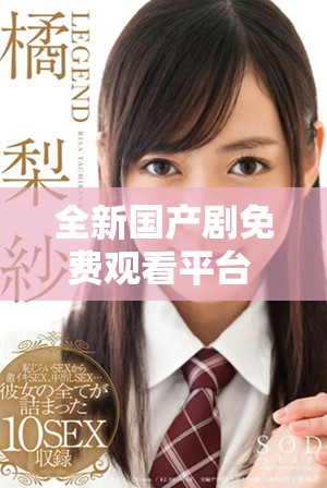 全新国产剧免费观看平台 助你轻松畅享影视盛宴
