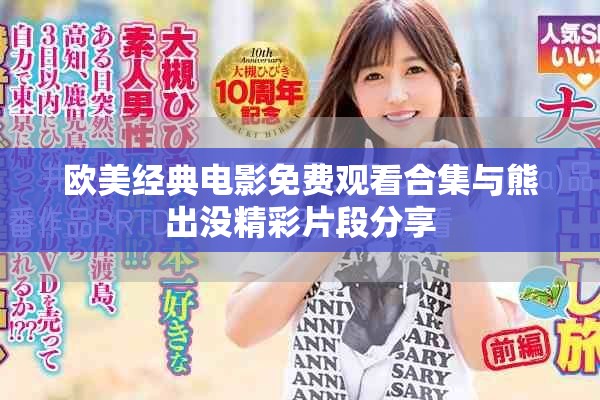 欧美经典电影免费观看合集与熊出没精彩片段分享