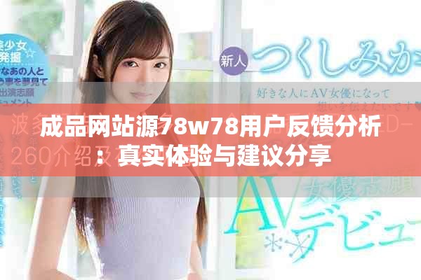 成品网站源78w78用户反馈分析：真实体验与建议分享