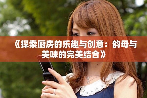 《探索厨房的乐趣与创意：韵母与美味的完美结合》