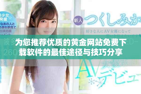 为您推荐优质的黄金网站免费下载软件的最佳途径与技巧分享