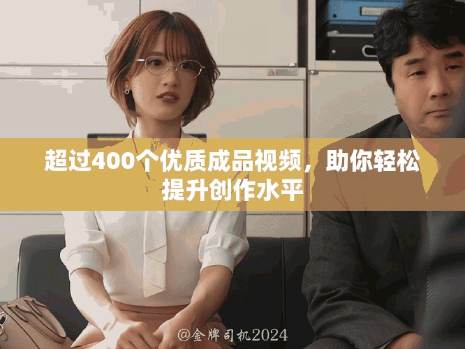 超过400个优质成品视频，助你轻松提升创作水平
