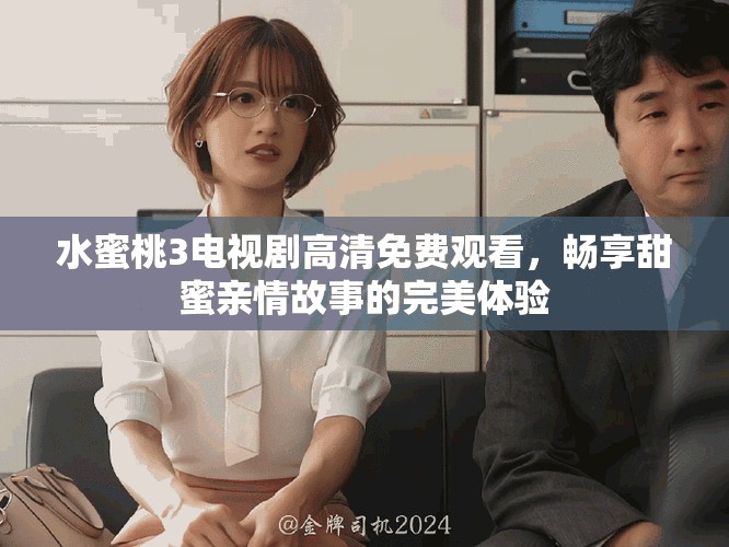 水蜜桃3电视剧高清免费观看，畅享甜蜜亲情故事的完美体验